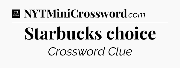 Starbucks choice - LA Times Crossword