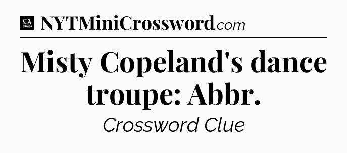 Misty Copeland's dance troupe: Abbr - LA Times Crossword