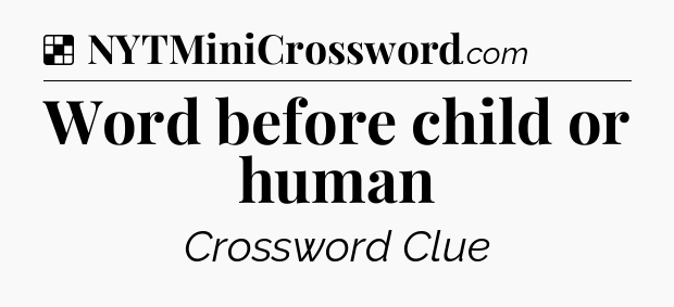 Solution: Word before child or human - NYT Crossword