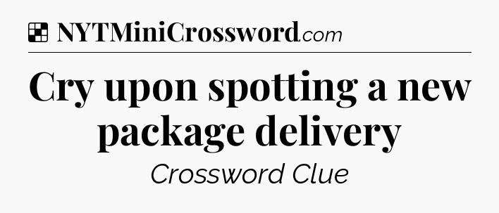 Solution: Cry upon spotting a new package delivery - NYT Crossword