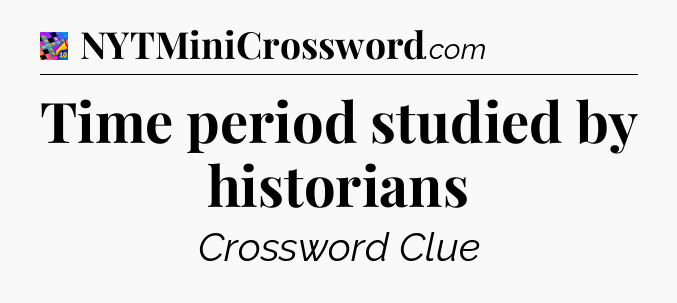 Time period studied by historians Crossword Clue