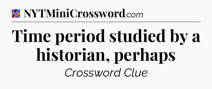 Time period studied by a historian, perhaps Crossword Clue