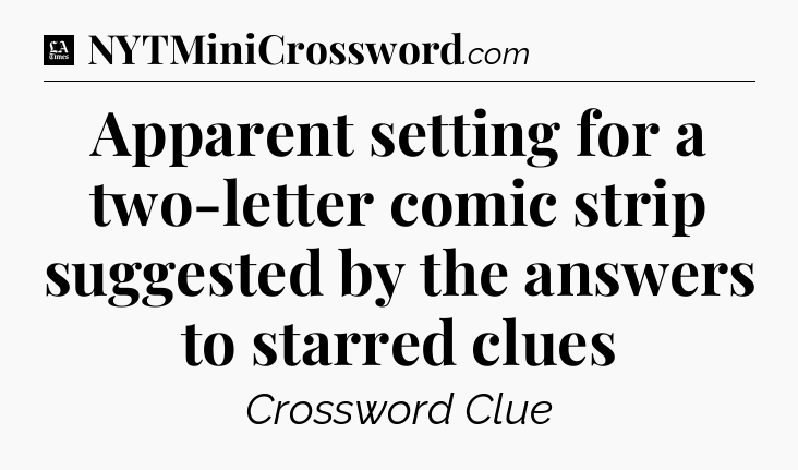 Apparent setting for a two-letter comic strip suggested by the answers to starred clues - LA Times Crossword