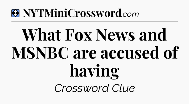Solution: What Fox News and MSNBC are accused of having - NYT Mini Crossword