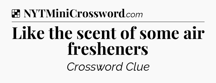 Like the scent of some air fresheners NYT Crossword