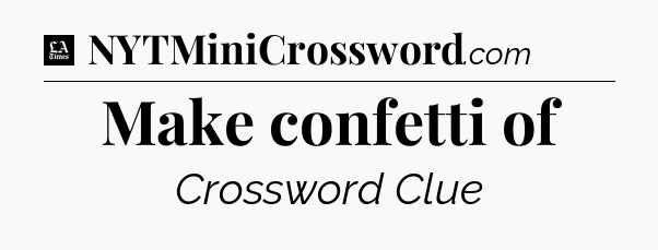 Make confetti of - LA Times Crossword