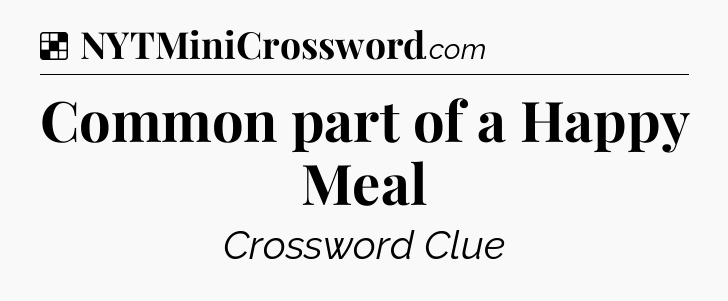 Solution: Common part of a Happy Meal - NYT Crossword