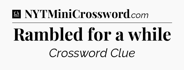 Rambled for a while - LA Times Crossword