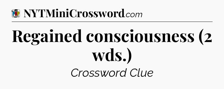Regained consciousness (2 wds.) Crossword Clue