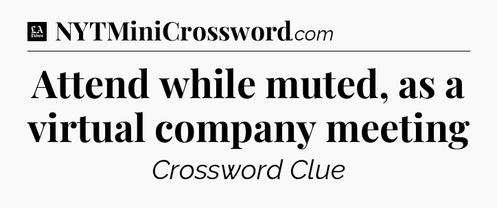 Attend while muted, as a virtual company meeting - LA Times Crossword