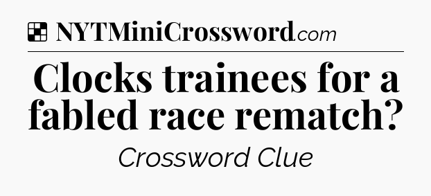 Solution: Clocks trainees for a fabled race rematch - NYT Crossword