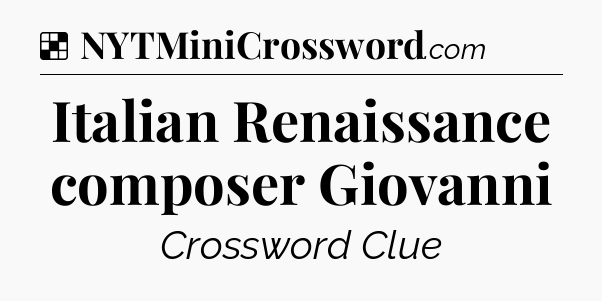 Solution: Italian Renaissance composer Giovanni - NYT Crossword