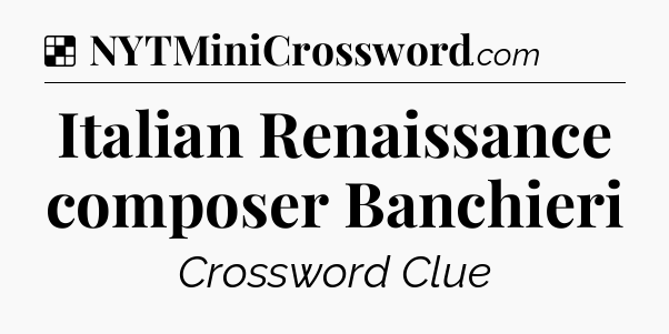 Solution: Italian Renaissance composer Banchieri - NYT Crossword