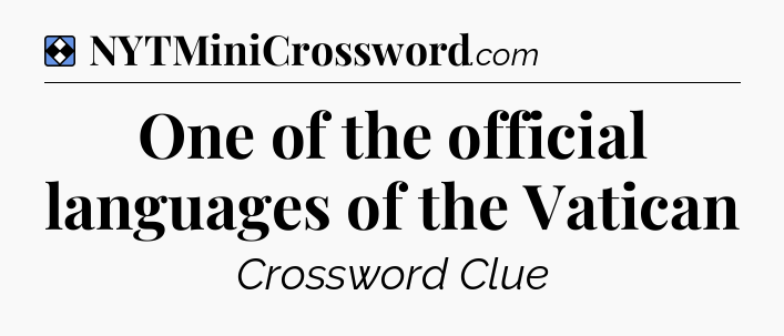 Solution: One of the official languages of the Vatican - NYT Mini Crossword