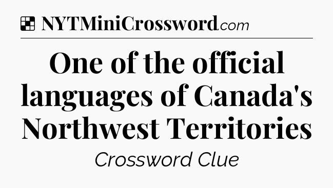 Solution: One of the official languages of Canada's Northwest Territories - NYT Crossword
