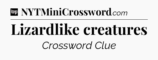 Lizardlike creatures Crossword Clue