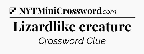 Solution: Lizardlike creature - NYT Crossword
