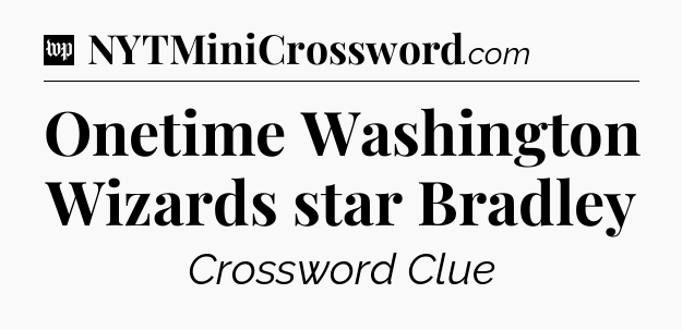 Onetime Washington Wizards star Bradley Crossword Clue