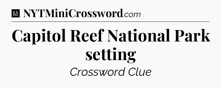 Capitol Reef National Park setting - LA Times Crossword