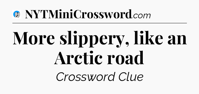 More slippery, like an Arctic road Crossword Clue
