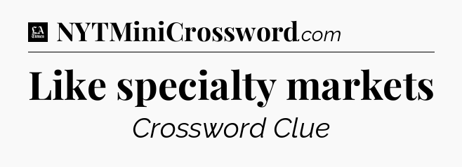 Like specialty markets - LA Times Crossword