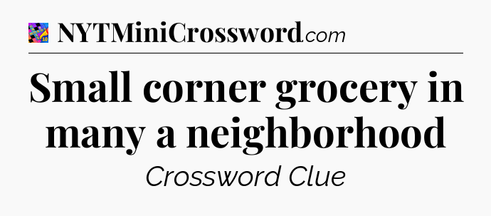 Small corner grocery in many a neighborhood Crossword Clue
