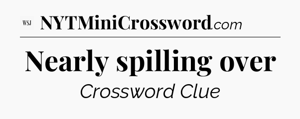 Nearly spilling over - WSJ Crossword