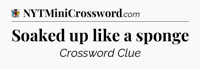 Soaked up like a sponge Crossword Clue