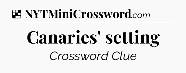 Solution: Canaries' setting - NYT Crossword