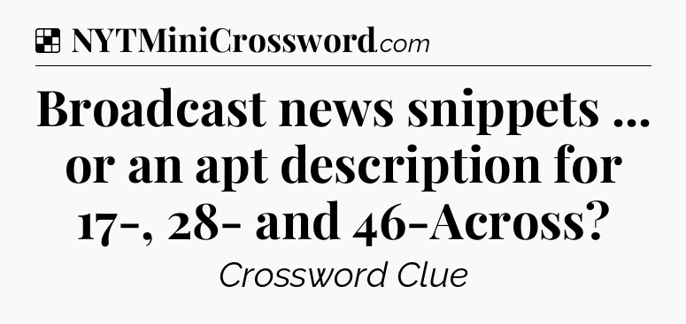 Solution: Broadcast news snippets ... or an apt description for 17-, 28- and 46-Across - NYT Crossword