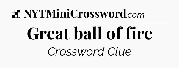 Solution: Great ball of fire - NYT Crossword
