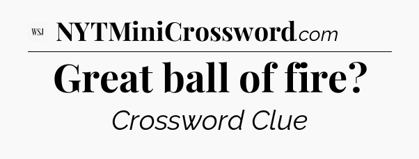 Great ball of fire - WSJ Crossword