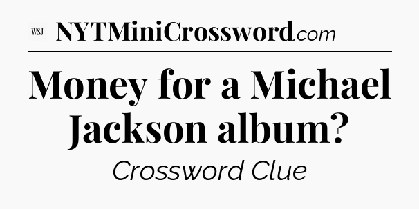 Money for a Michael Jackson album - WSJ Crossword
