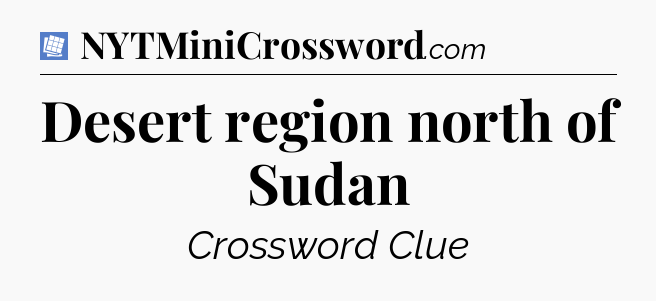 Desert region north of Sudan Puzzle Page Crossword Clue