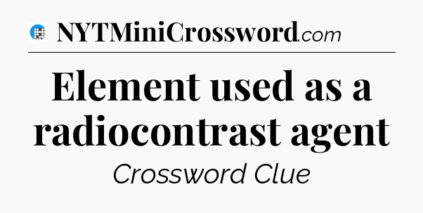 Element used as a radiocontrast agent Crossword Clue