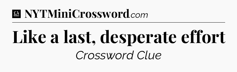 Like a last, desperate effort - LA Times Crossword