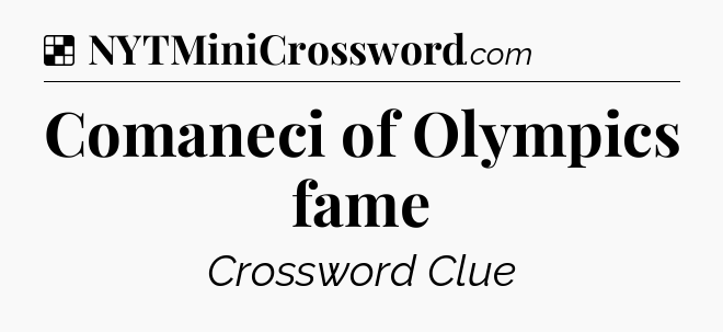 Solution: Comaneci of Olympics fame - NYT Crossword