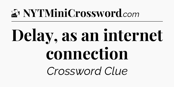 Delay, as an internet connection - Daily Themed Classic Crossword