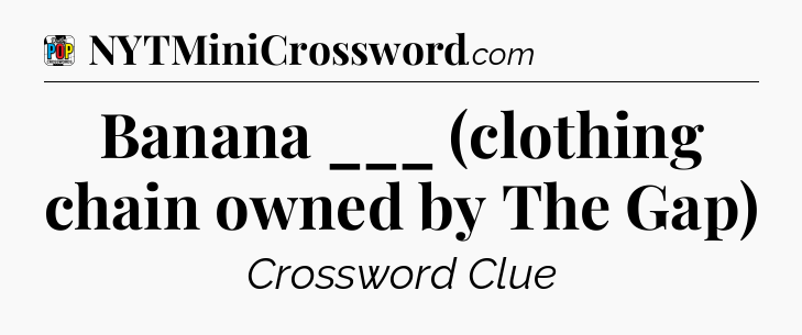 Banana ___ (clothing chain owned by The Gap) Crossword Clue