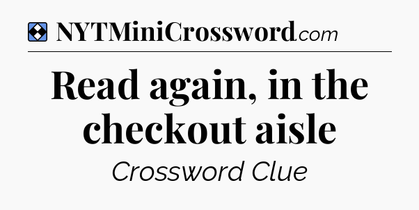 Solution: Read again, in the checkout aisle - NYT Mini Crossword