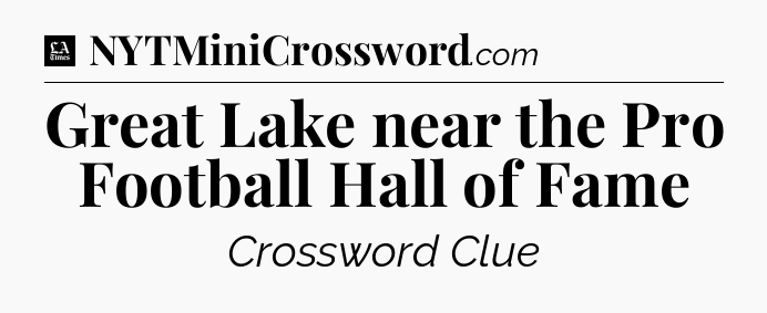 Great Lake near the Pro Football Hall of Fame - LA Times Crossword