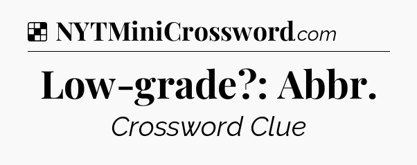 Solution: Low-grade?: Abbr - NYT Crossword