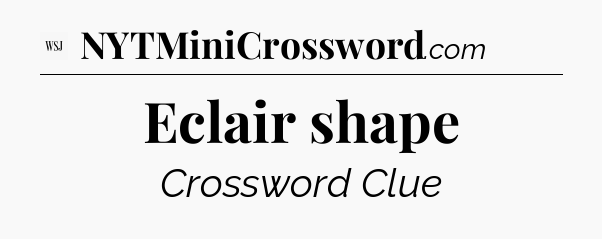 Eclair shape  - WSJ Crossword
