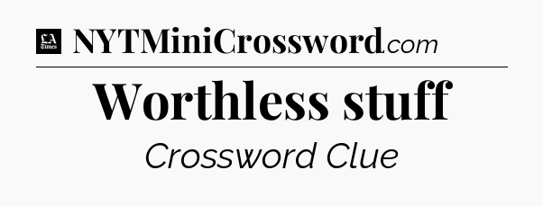 Worthless stuff - LA Times Crossword