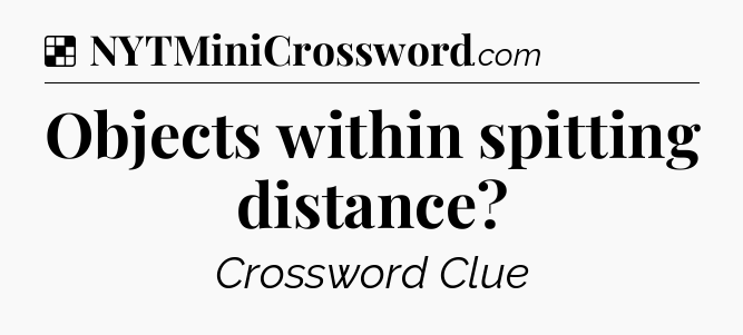 Solution: Objects within spitting distance - NYT Crossword