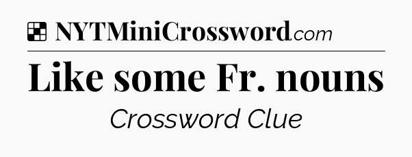 Solution: Like some Fr. nouns - NYT Crossword