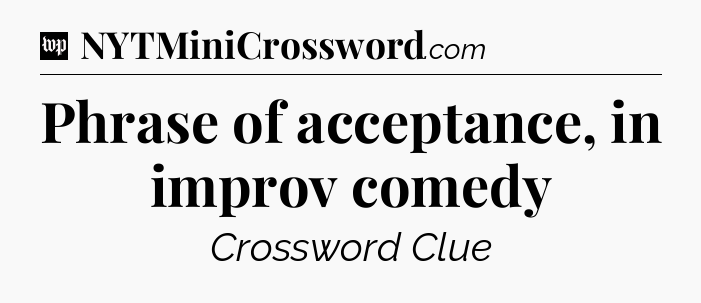 Phrase of acceptance, in improv comedy Crossword Clue