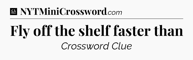 Fly off the shelf faster than - LA Times Crossword