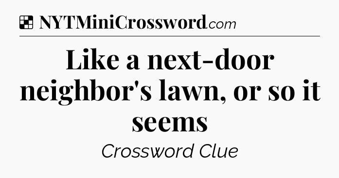 Solution: Like a next-door neighbor's lawn, or so it seems - NYT Crossword