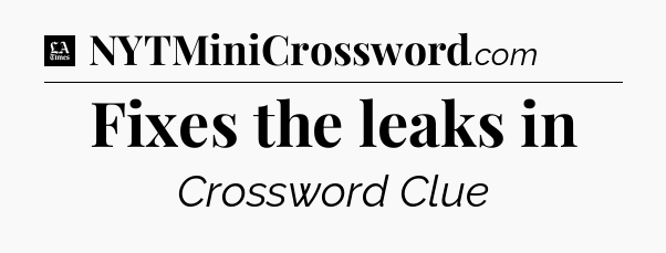 Fixes the leaks in - LA Times Crossword